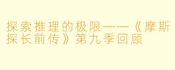 探索推理的极限——《摩斯探长前传》第九季回顾
