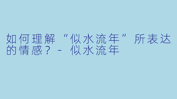 如何理解“似水流年”所表达的情感？