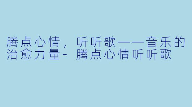 腾点心情,听听歌——音乐的治愈力量