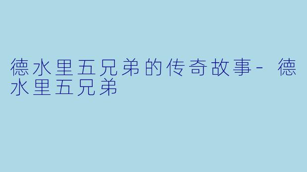 德水里五兄弟的传奇故事-德水里五兄弟