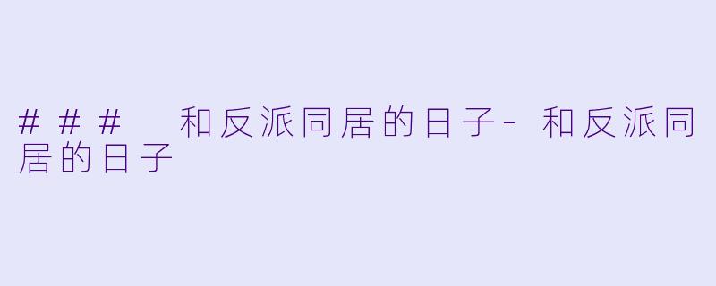 ### 和反派同居的日子-和反派同居的日子