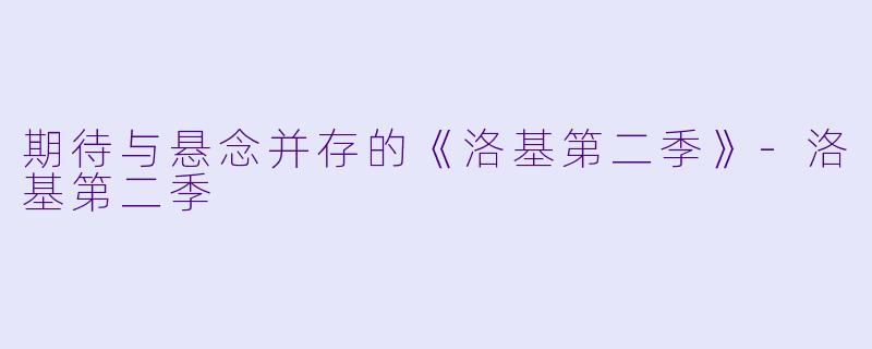 期待与悬念并存的《洛基第二季》-洛基第二季