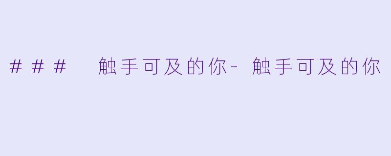 ### 触手可及的你-触手可及的你
