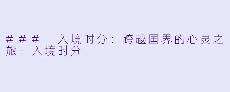 ### 入境时分：跨越国界的心灵之旅-入境时分