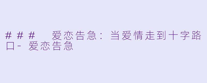 ### 爱恋告急：当爱情走到十字路口-爱恋告急