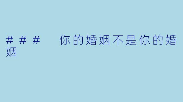 ### 你的婚姻不是你的婚姻