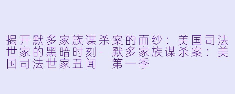 揭开默多家族谋杀案的面纱：美国司法世家的黑暗时刻-默多家族谋杀案：美国司法世家丑闻 第一季