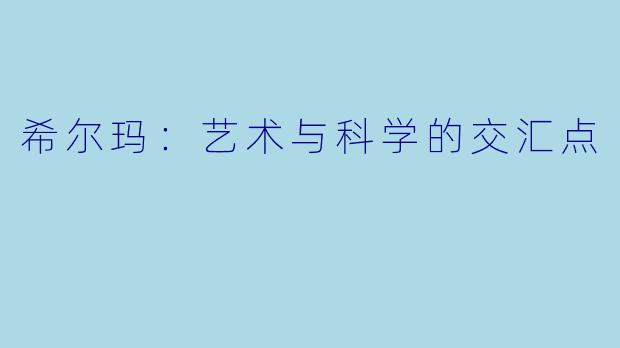 希尔玛：艺术与科学的交汇点