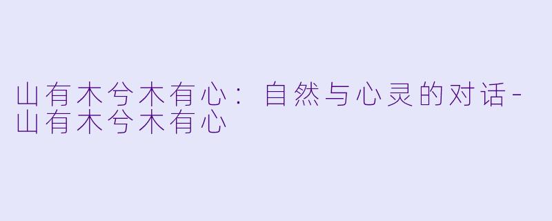 山有木兮木有心：自然与心灵的对话-山有木兮木有心