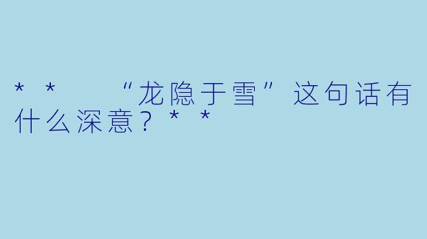 ** “龙隐于雪”这句话有什么深意?**