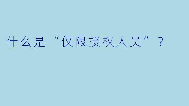 什么是“仅限授权人员”？  