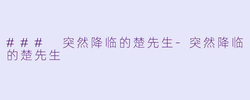 ### 突然降临的楚先生-突然降临的楚先生