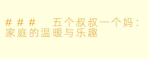 ### 五个叔叔一个妈：家庭的温暖与乐趣