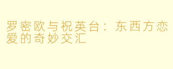 罗密欧与祝英台：东西方恋爱的奇妙交汇