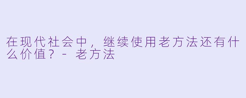 在现代社会中，继续使用老方法还有什么价值？