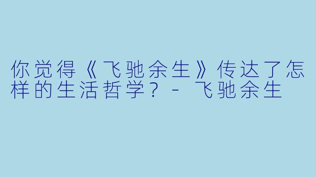 你觉得《飞驰余生》传达了怎样的生活哲学？