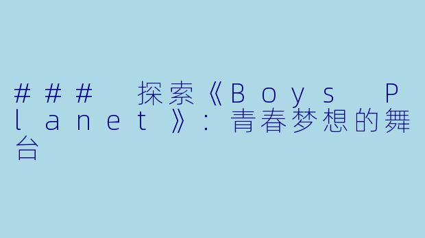 ### 探索《Boys Planet》：青春梦想的舞台