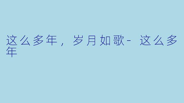 这么多年，岁月如歌-这么多年