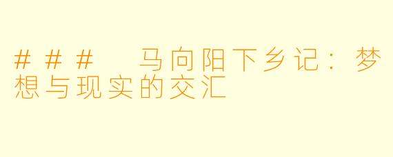 ### 马向阳下乡记：梦想与现实的交汇