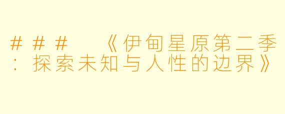 ### 《伊甸星原第二季：探索未知与人性的边界》