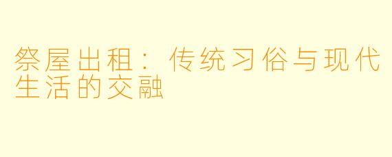 祭屋出租：传统习俗与现代生活的交融