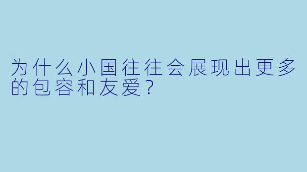 为什么小国往往会展现出更多的包容和友爱？