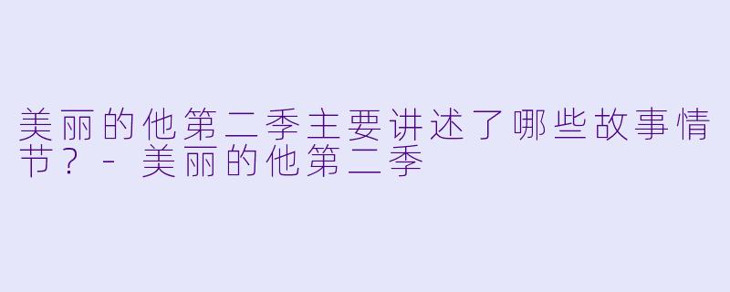 美丽的他第二季主要讲述了哪些故事情节？