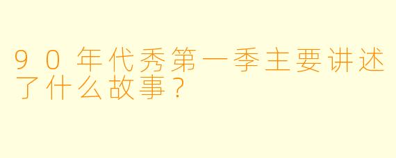 90年代秀第一季主要讲述了什么故事？