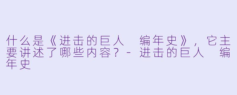 什么是《进击的巨人 编年史》,它主要讲述了哪些内容?