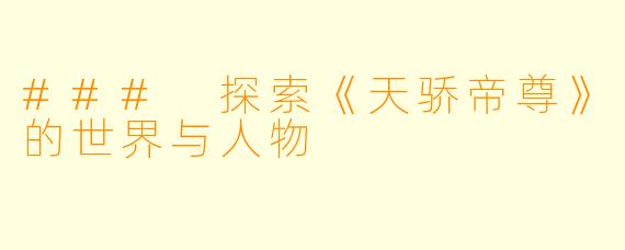 ### 探索《天骄帝尊》的世界与人物