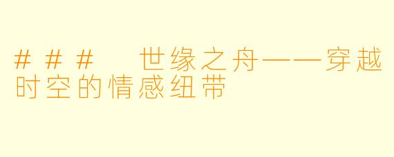 ### 世缘之舟——穿越时空的情感纽带