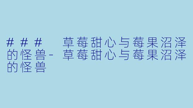 ### 草莓甜心与莓果沼泽的怪兽-草莓甜心与莓果沼泽的怪兽