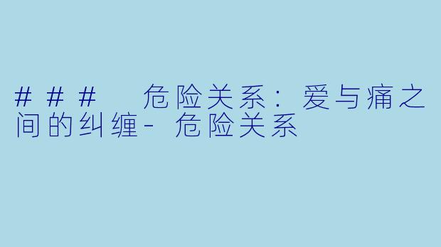 ### 危险关系：爱与痛之间的纠缠
