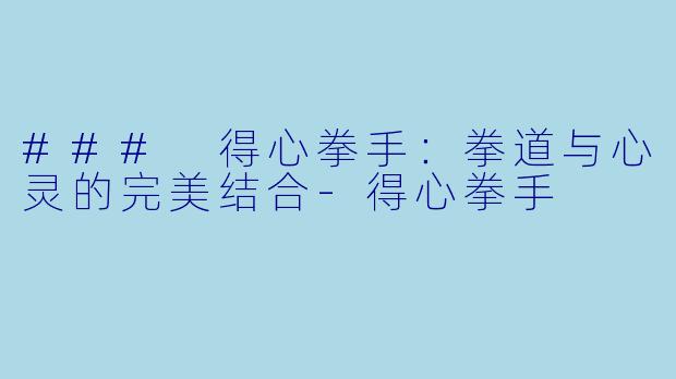 ### 得心拳手：拳道与心灵的完美结合-得心拳手