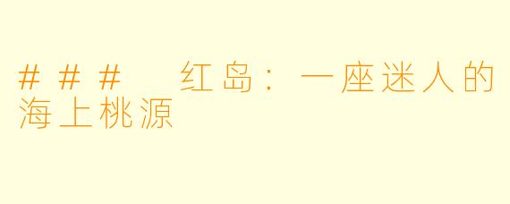 ### 红岛：一座迷人的海上桃源