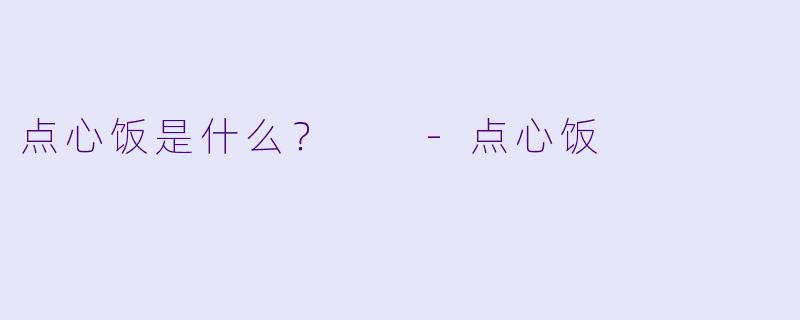 点心饭是什么？  