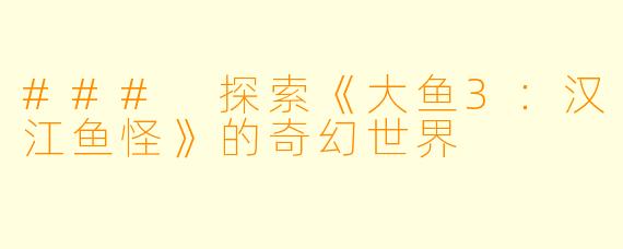 ### 探索《大鱼3：汉江鱼怪》的奇幻世界