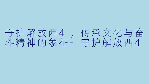 守护解放西4,传承文化与奋斗精神的象征