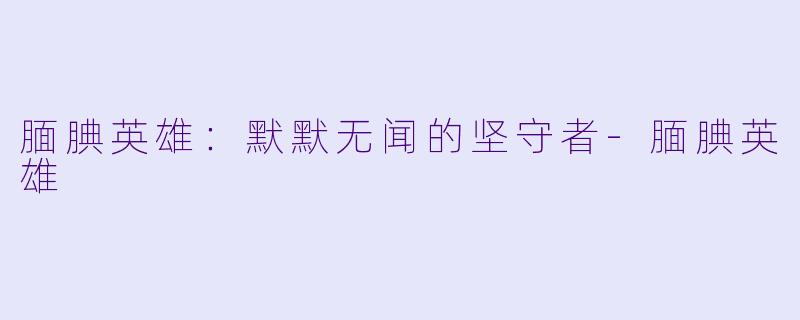 腼腆英雄：默默无闻的坚守者-腼腆英雄