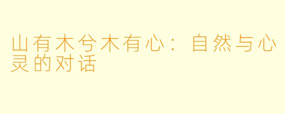 山有木兮木有心：自然与心灵的对话