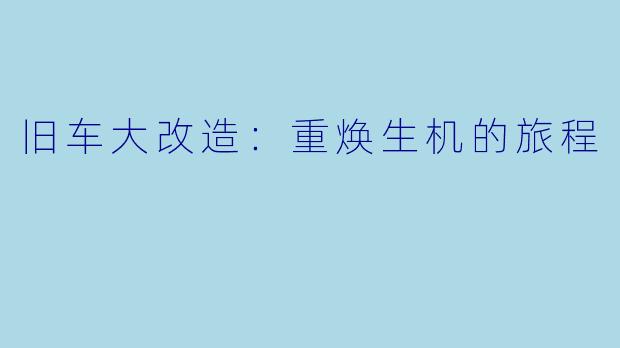 旧车大改造:重焕生机的旅程