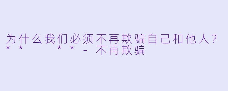 为什么我们必须不再欺骗自己和他人？**  **
