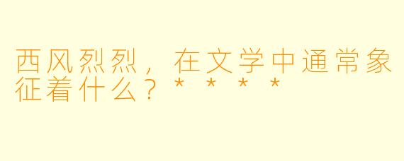 西风烈烈，在文学中通常象征着什么？****