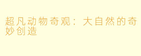 超凡动物奇观:大自然的奇妙创造