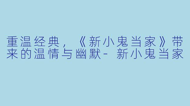 重温经典，《新小鬼当家》带来的温情与幽默-新小鬼当家