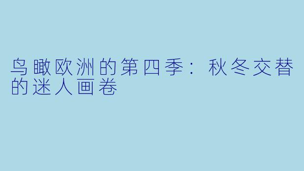 鸟瞰欧洲的第四季：秋冬交替的迷人画卷