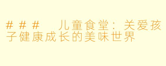 ### 儿童食堂：关爱孩子健康成长的美味世界