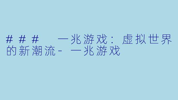 ### 一兆游戏：虚拟世界的新潮流-一兆游戏