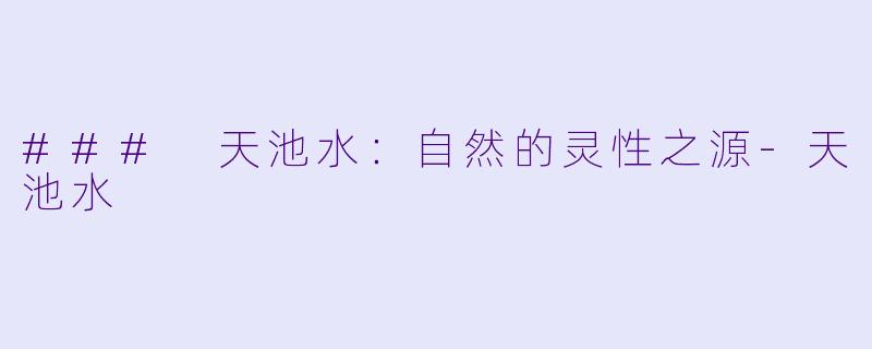 ### 天池水:自然的灵性之源