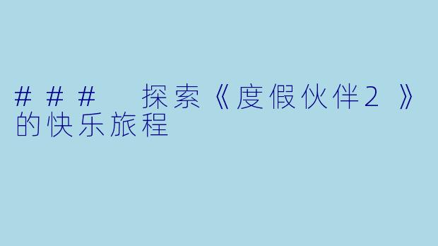 ### 探索《度假伙伴2》的快乐旅程